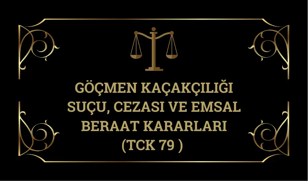 Göçmen Kaçakçılığı Suçu, Cezası ve Emsal Beraat Kararları (TCK 79 )